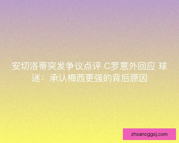安切洛蒂突发争议点评 C罗意外回应 球迷：承认梅西更强的背后原因