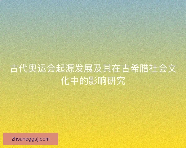 古代奥运会起源发展及其在古希腊社会文化中的影响研究 古代奥运会起源发展及其在古希腊社会文化中的影响研究