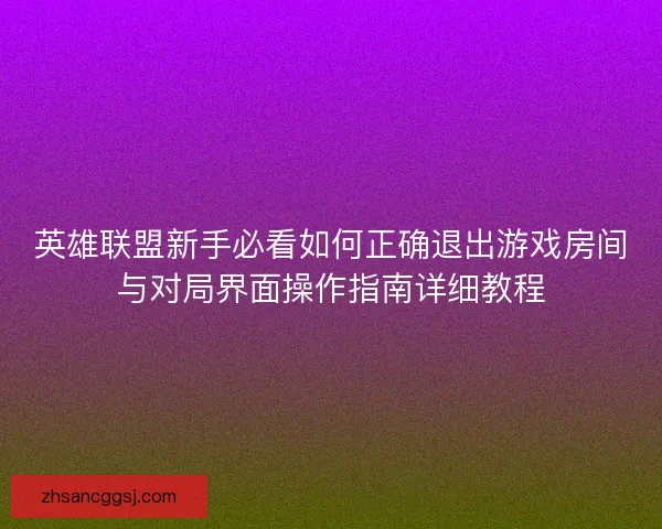 英雄联盟新手必看如何正确退出游戏房间与对局界面操作指南详细教程 英雄联盟新手必看如何正确退出游戏房间与对局界面操作指南详细教程