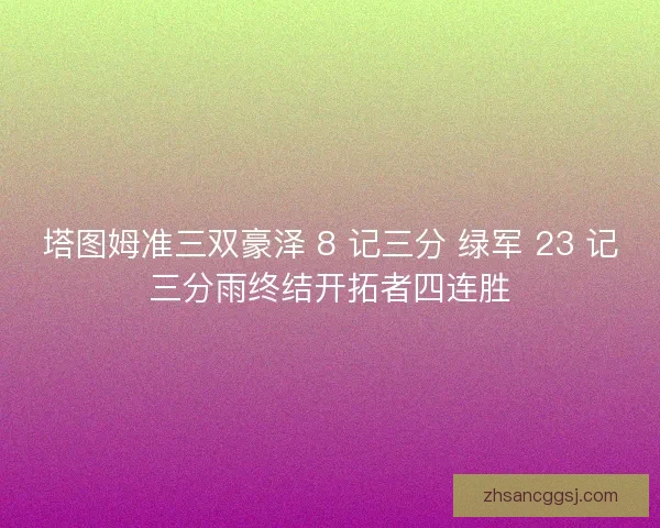 塔图姆准三双豪泽 8 记三分 绿军 23 记三分雨终结开拓者四连胜