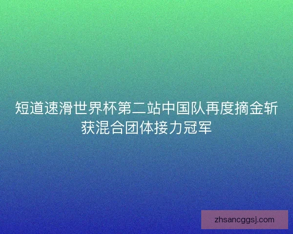 短道速滑世界杯第二站中国队再度摘金斩获混合团体接力冠军