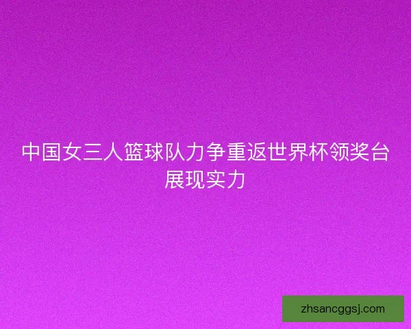 中国女三人篮球队力争重返世界杯领奖台展现实力