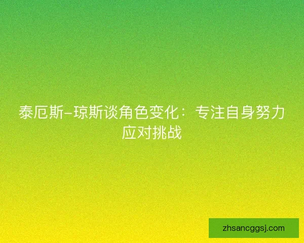 泰厄斯-琼斯谈角色变化：专注自身努力应对挑战