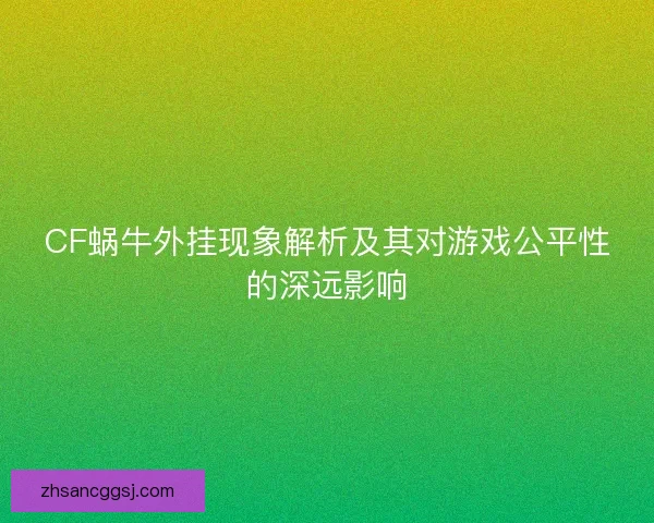 CF蜗牛外挂现象解析及其对游戏公平性的深远影响