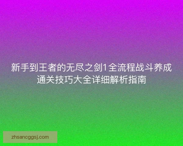 新手到王者的无尽之剑1全流程战斗养成通关技巧大全详细解析指南