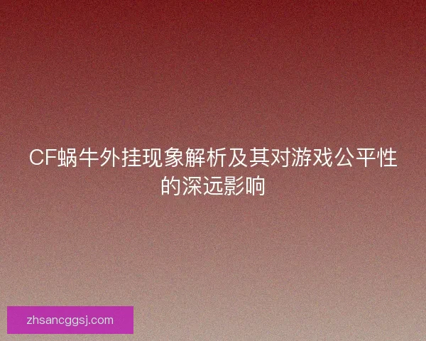 CF蜗牛外挂现象解析及其对游戏公平性的深远影响